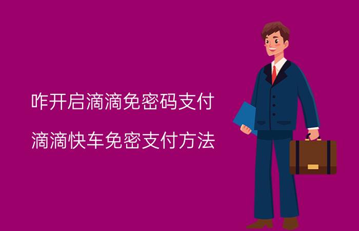 咋开启滴滴免密码支付 滴滴快车免密支付方法